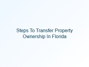 Steps to Transfer Property Ownership in Florida