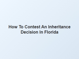 How to Contest an Inheritance Decision in Florida