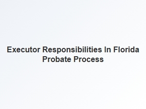 Executor Responsibilities in Florida Probate Process