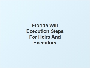 Florida Will Execution Steps for Heirs and Executors
