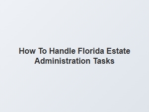 How to Handle Florida Estate Administration Tasks