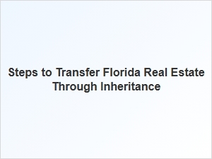 Steps to Transfer Florida Real Estate Through Inheritance